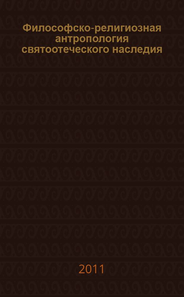 Философско-религиозная антропология святоотеческого наследия : материалы Международной научно-практической конференции, посвященной 10-летию факультета теологии и религиоведения в Курском государственном университете, 15 декабря - 16 декабря 2009 г