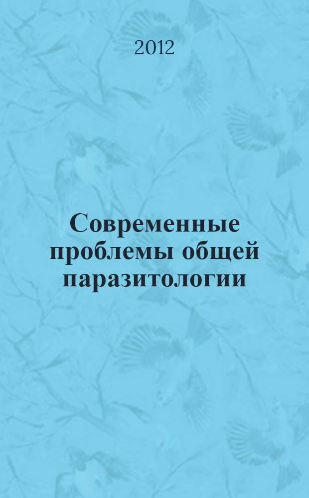 Современные проблемы общей паразитологии = Modern problems of general parasitology : материалы Международной научной конференции (30 октября - 1 ноября 2012 г., Москва)