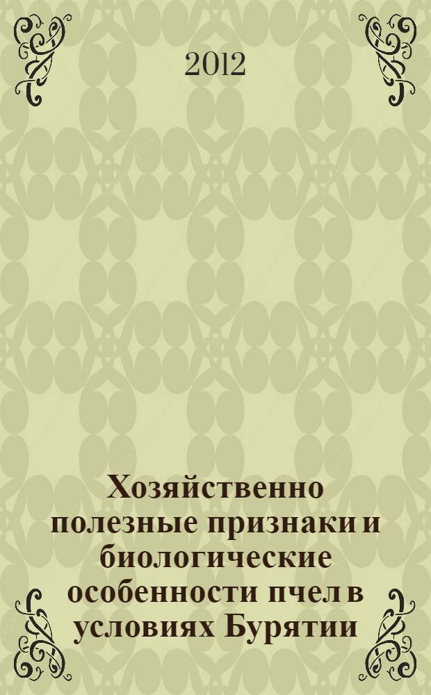 Хозяйственно полезные признаки и биологические особенности пчел в условиях Бурятии : монография