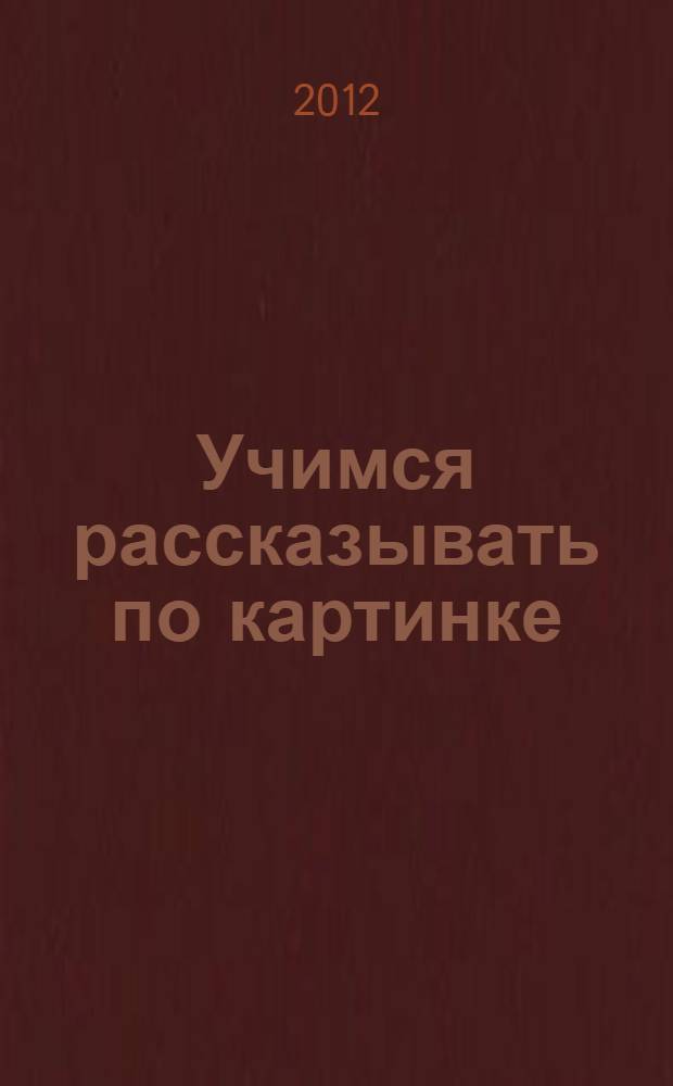 Учимся рассказывать по картинке : 3-4 : для чтения взрослыми детям