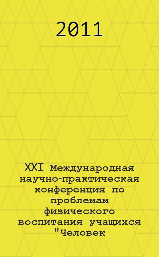 XXI Международная научно-практическая конференция по проблемам физического воспитания учащихся "Человек, здоровье, физическая культура и спорт в изменяющемся мире" : (материалы конференции)
