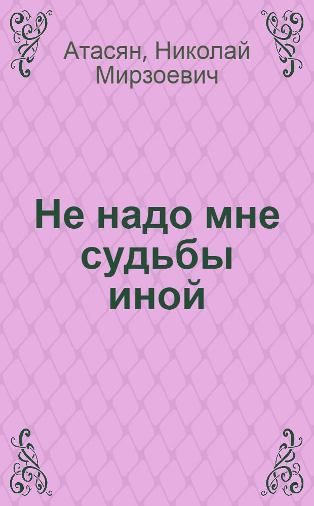 Не надо мне судьбы иной : воспоминания