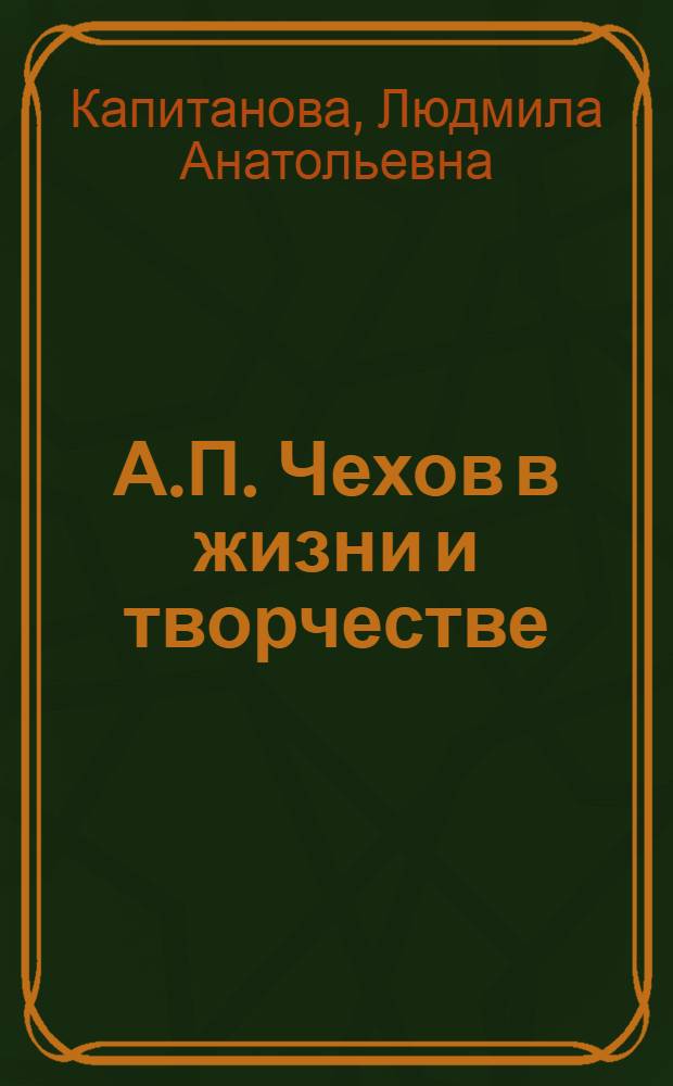 А.П. Чехов в жизни и творчестве : учебное пособие для школ, гимназий, лицеев и колледжей