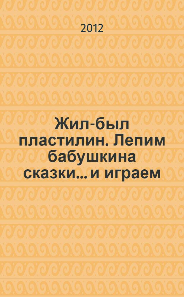 Жил-был пластилин. Лепим бабушкина сказки... и играем