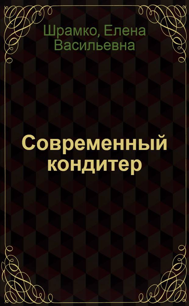 Современный кондитер : торты, пирожные, выпечка