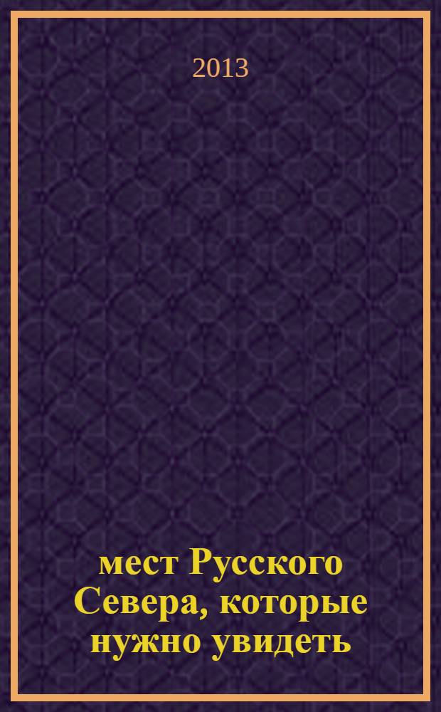 500 мест Русского Севера, которые нужно увидеть : путеводитель