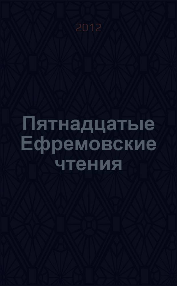 Пятнадцатые Ефремовские чтения : сборник материалов межрегиональной научной исследовательской конференции