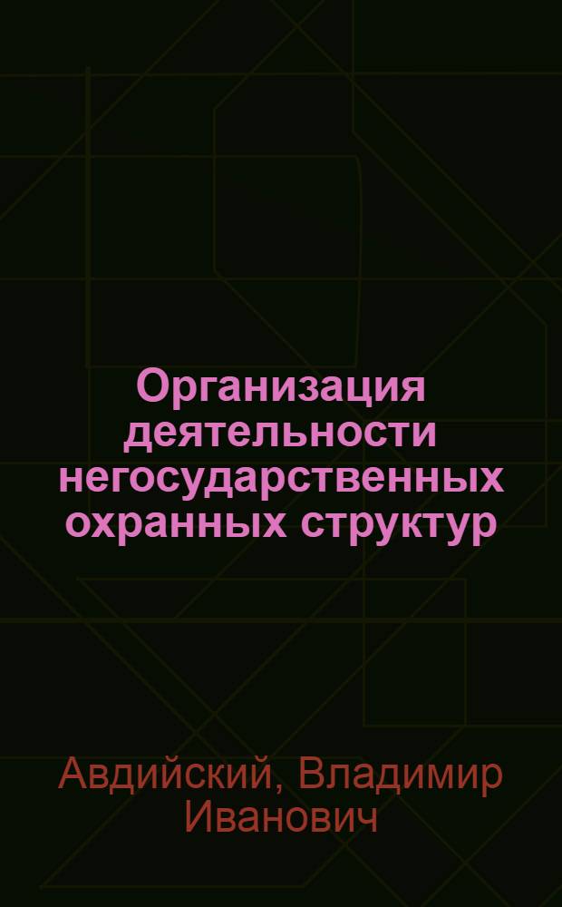 Организация деятельности негосударственных охранных структур (как система обеспечения экономической безопасности хозяйствующих субъектов) : учебное пособие для студентов, обучающихся по направлению "Экономика"