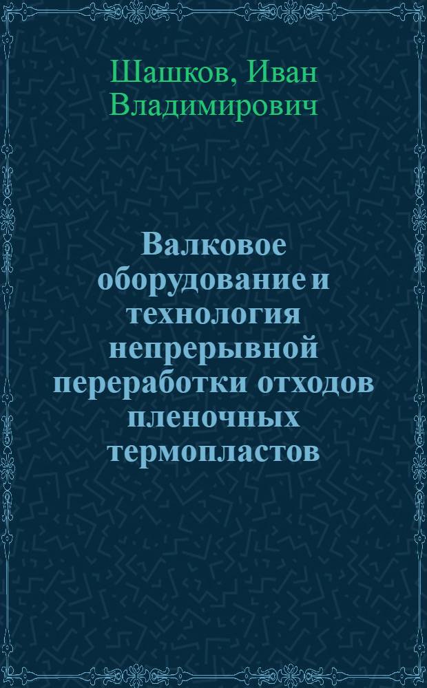 Валковое оборудование и технология непрерывной переработки отходов пленочных термопластов : монография