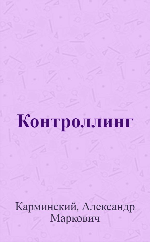 Контроллинг : учебник для студентов высших учебных заведений, обучающихся по направлению 220700 "Организация и управление наукоемкими производствами", специальности 220701 "Менеджмент высоких технологий"