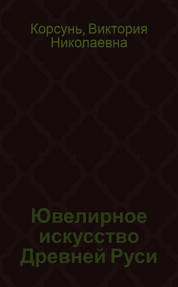 Ювелирное искусство Древней Руси : традиции мастерства : учебное пособие для студентов высших учебных заведений, обучающихся по направлению подготовки 035400 История искусств