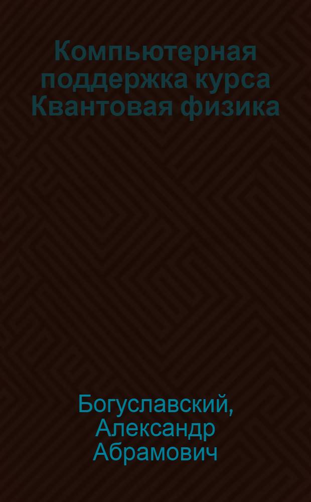 Компьютерная поддержка курса Квантовая физика : учебное пособие для студентов высших учебных заведений, обучающихся по специальности 050203.65 - Физика, направлению 050100 "Педагогическое образование" (профиль "Физика")