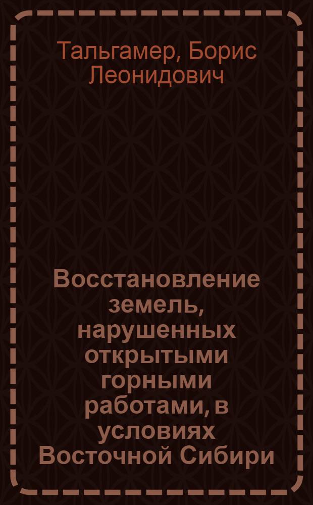 Восстановление земель, нарушенных открытыми горными работами, в условиях Восточной Сибири : учебное пособие для студентов вузов, обучающихся по специальности "Открытые горные работы" направления "Горное дело"