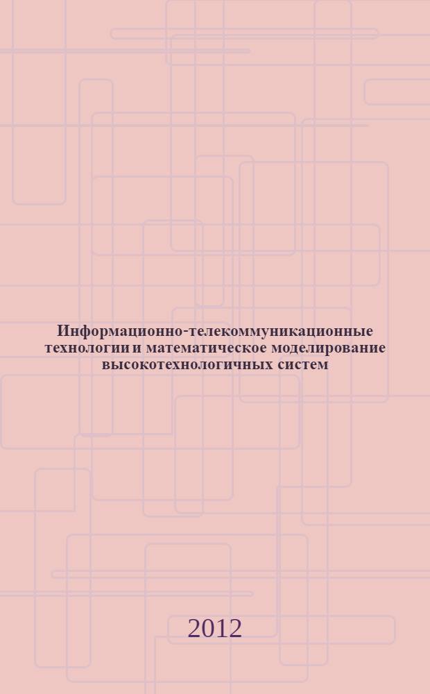 Информационно-телекоммуникационные технологии и математическое моделирование высокотехнологичных систем : тезисы докладов Всероссийской конференции с международным участием, Москва, РУДН, 23-27 апреля 2012 года