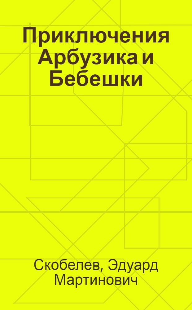 Приключения Арбузика и Бебешки : сказочная повесть : для младшего и среднего школьного возраста : в 3 ч