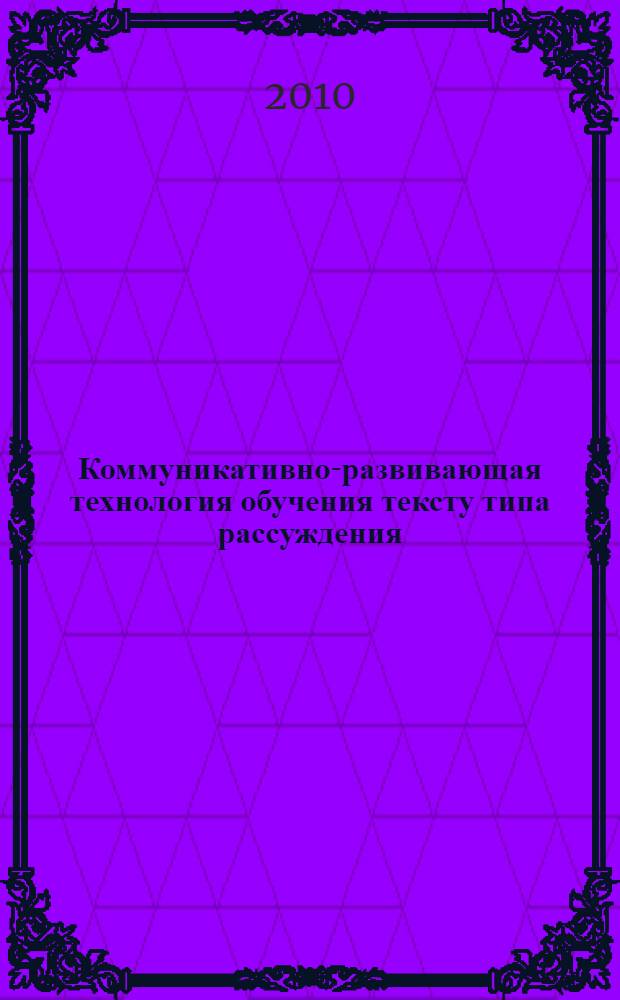 Коммуникативно-развивающая технология обучения тексту типа рассуждения : учебно-методическое пособие