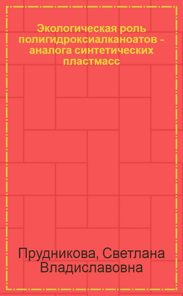 Экологическая роль полигидроксиалканоатов - аналога синтетических пластмасс: закономерности биоразрушения в природной среде и взаимодействия с микроорганизмами