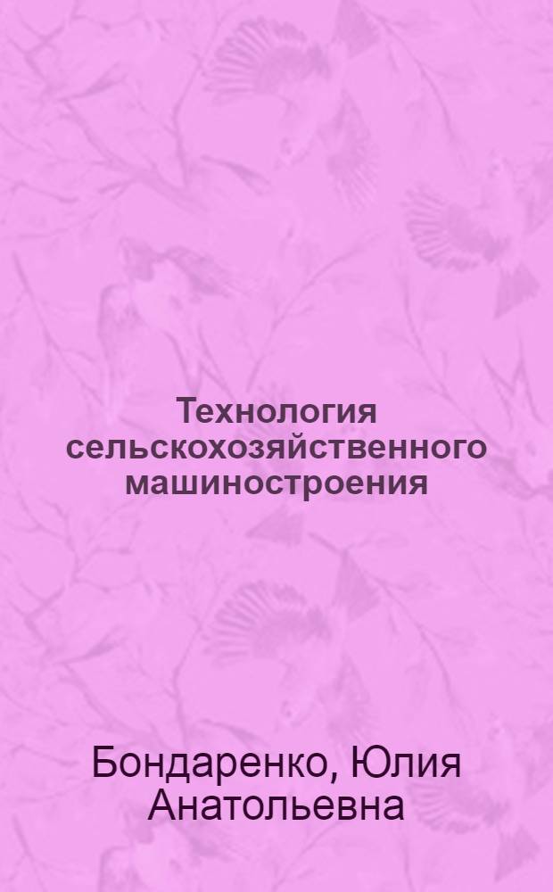 Технология сельскохозяйственного машиностроения : учебник для студентов высших учебных заведений, обучающихся по направлению "Конструкторско-технологическое обеспечение машиностроительных производств"