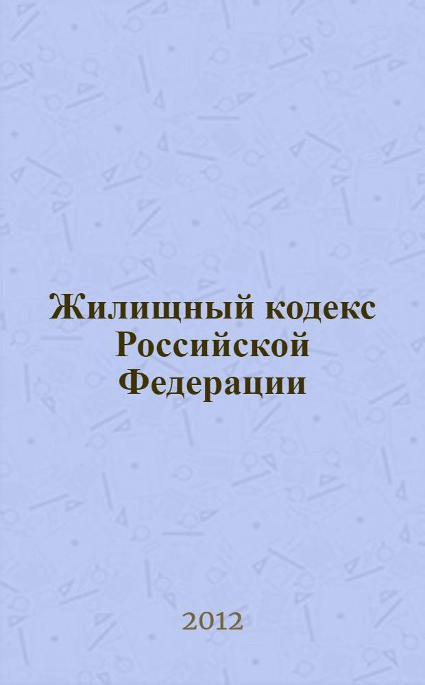 Жилищный кодекс Российской Федерации : по состоянию на 10 октября 2012 г. : с учетом изменений, внесенных Федеральными законами от 25 июня 2012 г. N° 93-ФЗ, от 29 июня 2012 г. N° 96-ФЗ, от 28 июля 2012 г. N° 133-ФЗ : принят Государственной Думой 22 декабря 2004 года : одобрен Советом Федерации 24 декабря 2004 года : изменения: Федеральные законы от 31 декабря 2005 г. N° 199-ФЗ ... от 28 июля 2012 г. N° 133-ФЗ