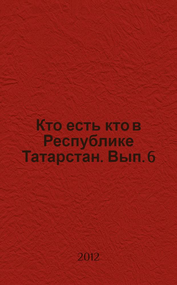 Кто есть кто в Республике Татарстан. Вып. 6