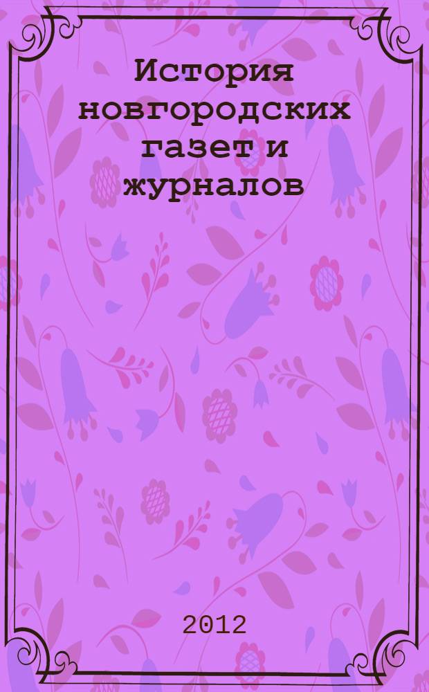 История новгородских газет и журналов: взгляд из XXI века : сборник статей студентов и аспирантов : в 2 вып.