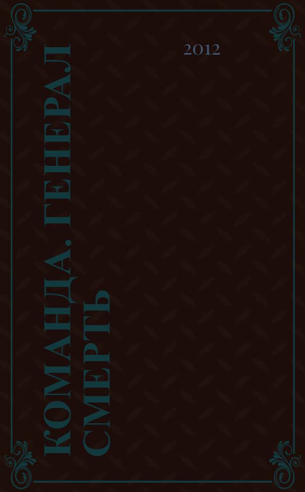 Команда. Генерал Смерть : роман