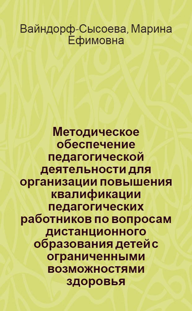 Методическое обеспечение педагогической деятельности для организации повышения квалификации педагогических работников по вопросам дистанционного образования детей с ограниченными возможностями здоровья : учебно-методическое пособие