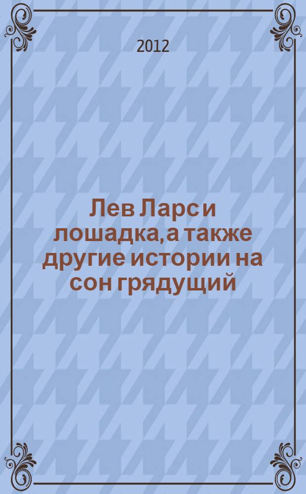 Лев Ларс и лошадка, а также другие истории на сон грядущий : рассказы : для чтения взрослыми детям