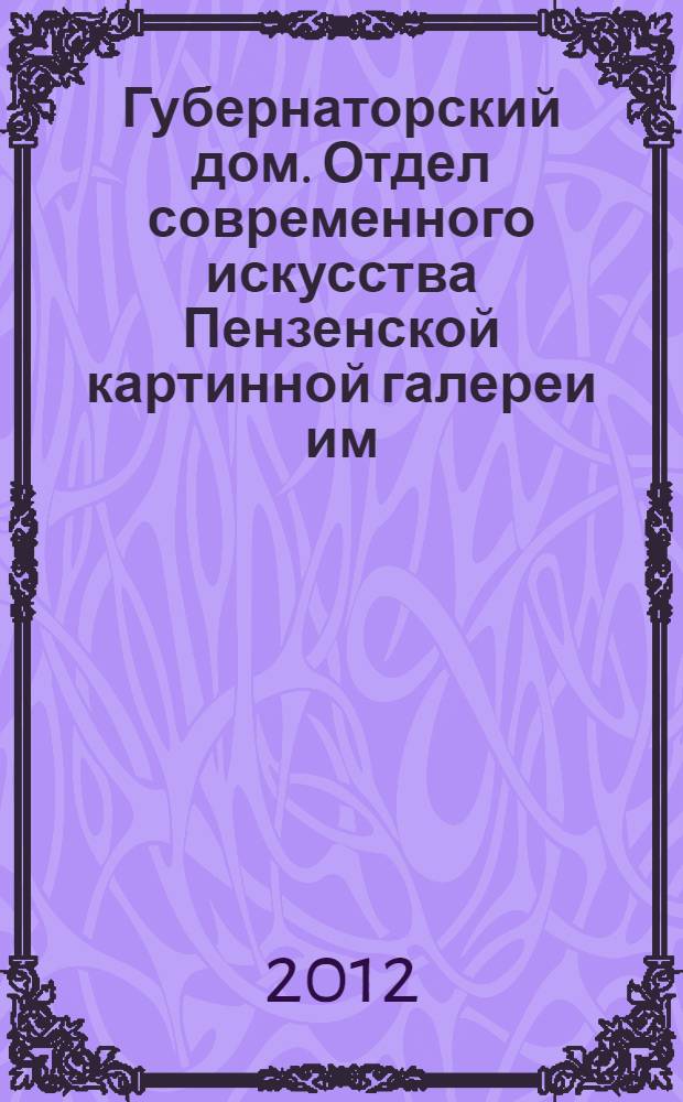 Губернаторский дом. Отдел современного искусства Пензенской картинной галереи им. К.А. Савицкого : альбом