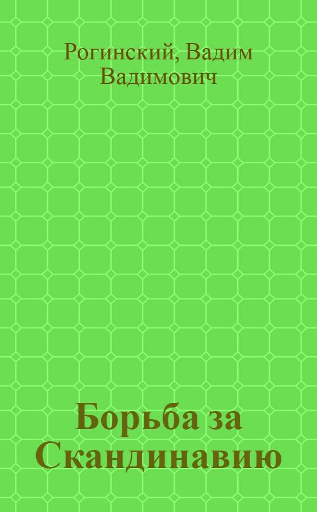 Борьба за Скандинавию : международные отношения на Севере Европы в эпоху Наполеоновских войн, 1805-1815