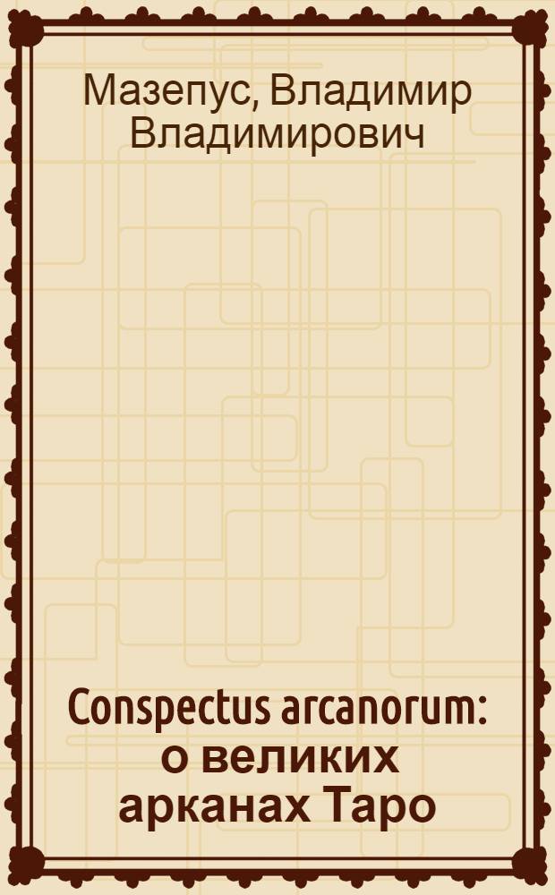 Conspectus arcanorum : о великих арканах Таро : лекции, прочитанные в Новосибирске в 1995 году