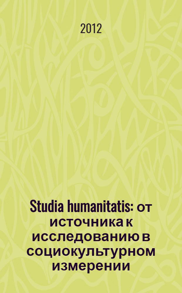 Studia humanitatis: от источника к исследованию в социокультурном измерении : тезисы докладов и сообщений Всероссийской научной конференции студентов-стипендиатов Оксфордского Российского Фонда, 21-23 марта 2012 г., Екатеринбург