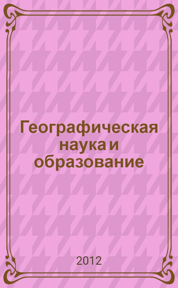 Географическая наука и образование: интеграция теории и практики : сборник материалов I Международной заочной научно-практической конференции, 21 апреля 2012 года