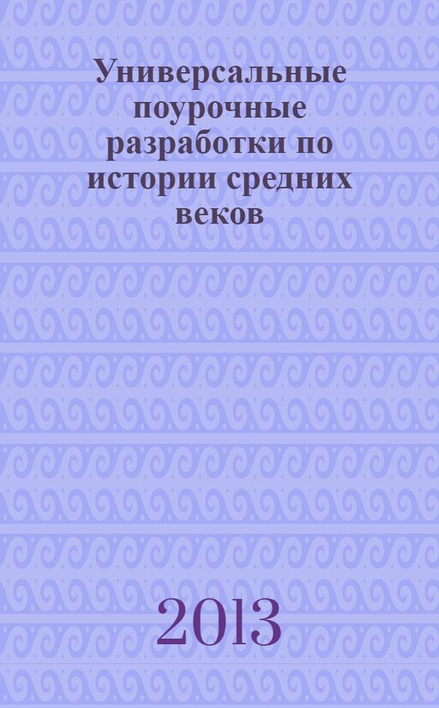 Универсальные поурочные разработки по истории средних веков : к учебным комплектам: В.А. Ведюшкина (М.: Просвещение); Е.В. Агибаловой, Г.М. Донского (М.: Просвещение) : 6 класс