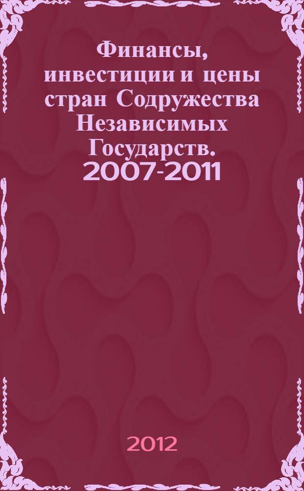 Финансы, инвестиции и цены стран Содружества Независимых Государств. 2007-2011