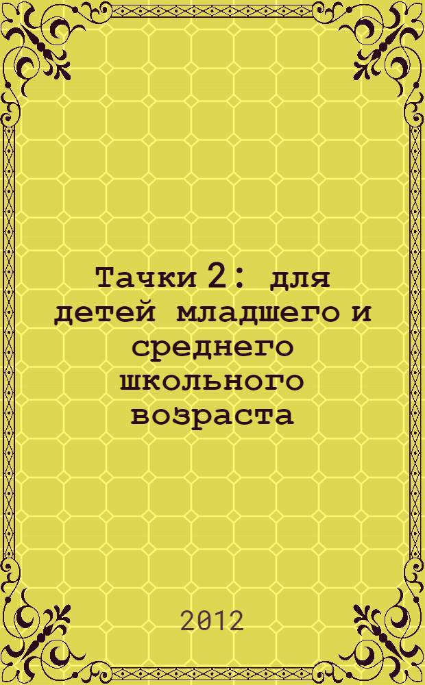 Тачки 2 : для детей младшего и среднего школьного возраста