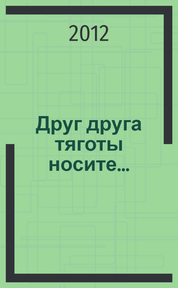 Друг друга тяготы носите... : жизнь и пастырский подвиг священномученика Сергия Мечева : сборник : посвящается 120-летию со дня рождения и 70-летию мученической кончины священномученика Сергия Мечева