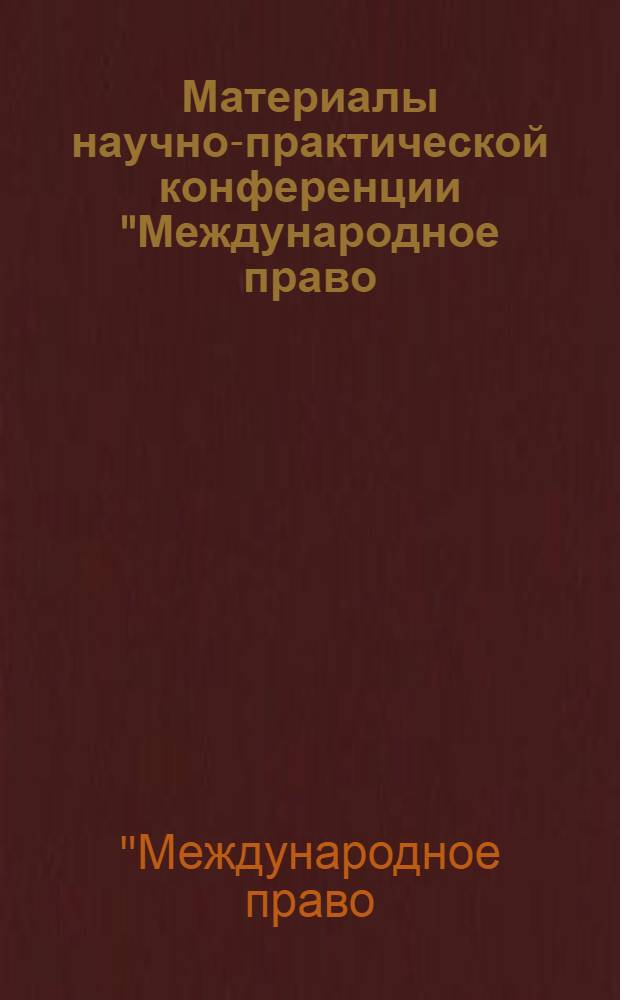 Материалы научно-практической конференции "Международное право: вчера, сегодня, завтра", 8-9 октября 2010 г : к 100-летию со дня рождения профессора Романа Львовича Боброва