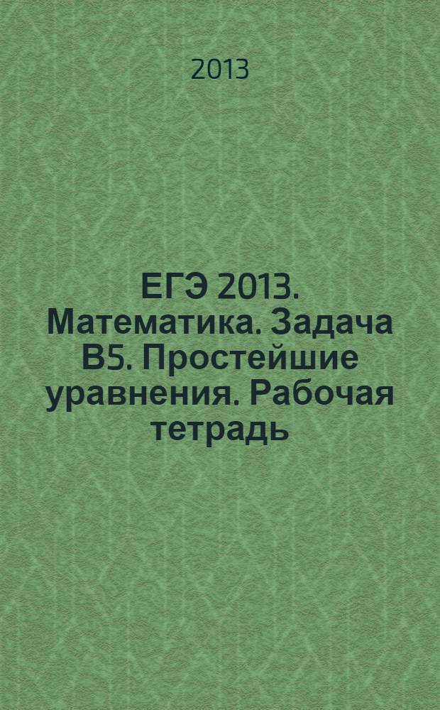 ЕГЭ 2013. Математика. Задача В5. Простейшие уравнения. Рабочая тетрадь