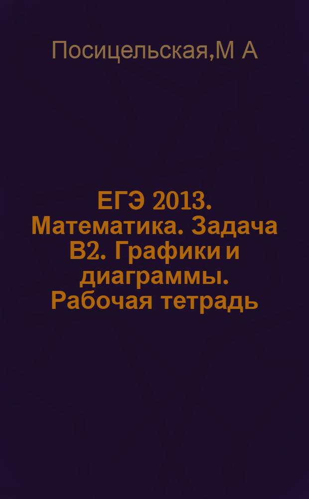 ЕГЭ 2013. Математика. Задача В2. Графики и диаграммы. Рабочая тетрадь