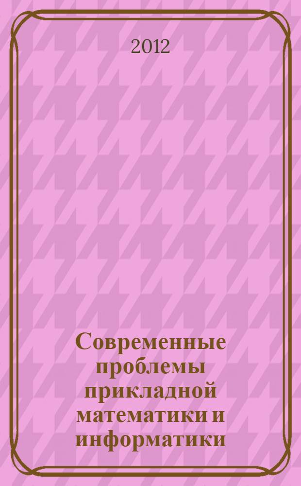 Современные проблемы прикладной математики и информатики = Modern problems of applied mathematics & computer science : международная молодежная конференция-школа, Дубна, 22-27 августа 2012 г. : тезисы докладов