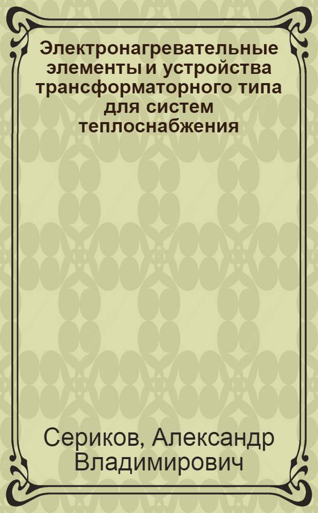 Электронагревательные элементы и устройства трансформаторного типа для систем теплоснабжения : монография