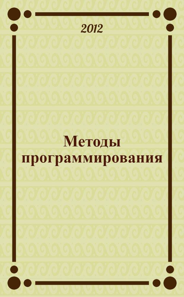 Методы программирования : учебное пособие для студентов высших учебных заведений, обучающихся по направлениям 220100 "Системный анализ и управление", 230400 "Информационные системы и технологии"