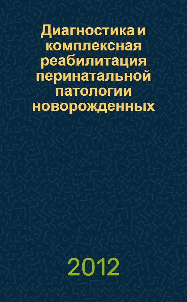 Диагностика и комплексная реабилитация перинатальной патологии новорожденных : клинические рекомендации для педиатров