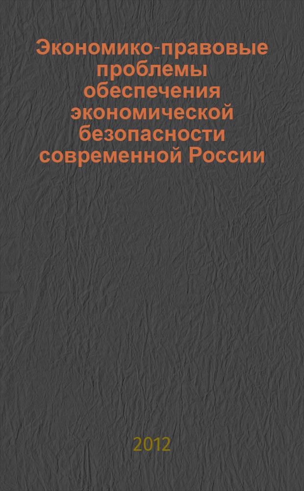Экономико-правовые проблемы обеспечения экономической безопасности современной России : материалы Международной научно-практической конференции, Нижний Новгород, 25-26 ноября 2011 года