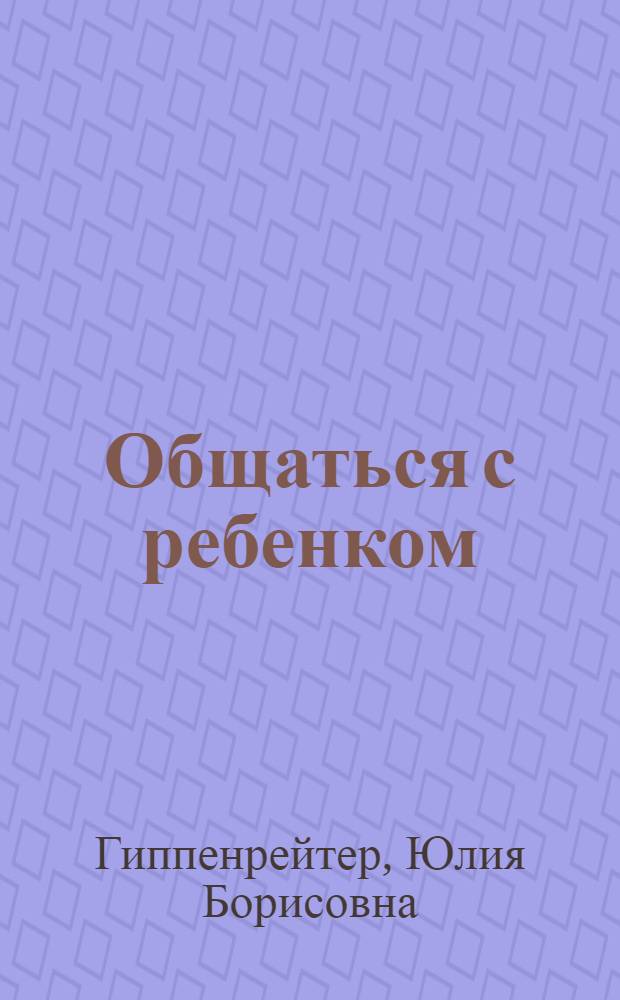 Общаться с ребенком : две книги в одной : самая эффективная книга по воспитанию детей