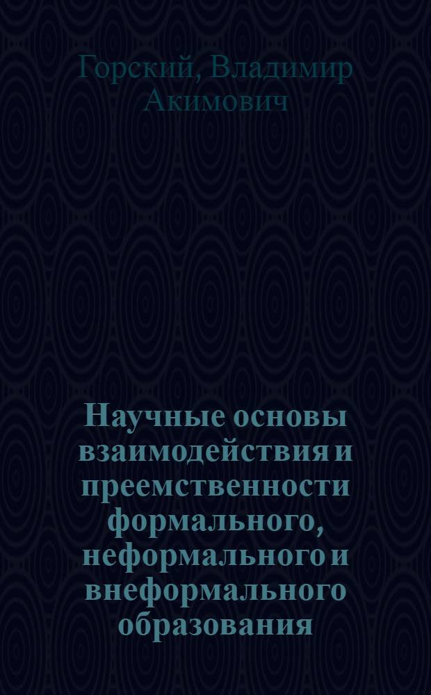 Научные основы взаимодействия и преемственности формального, неформального и внеформального образования : монография