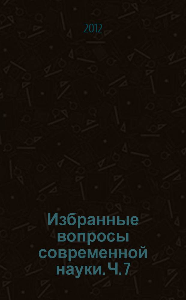 Избранные вопросы современной науки. Ч. 7