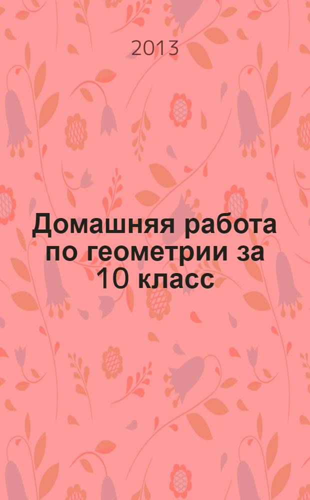 Домашняя работа по геометрии за 10 класс : к учебнику "Геометрия, 10-11: Учеб. для общеобразоват. учреждений: базовый и профил. уровни..