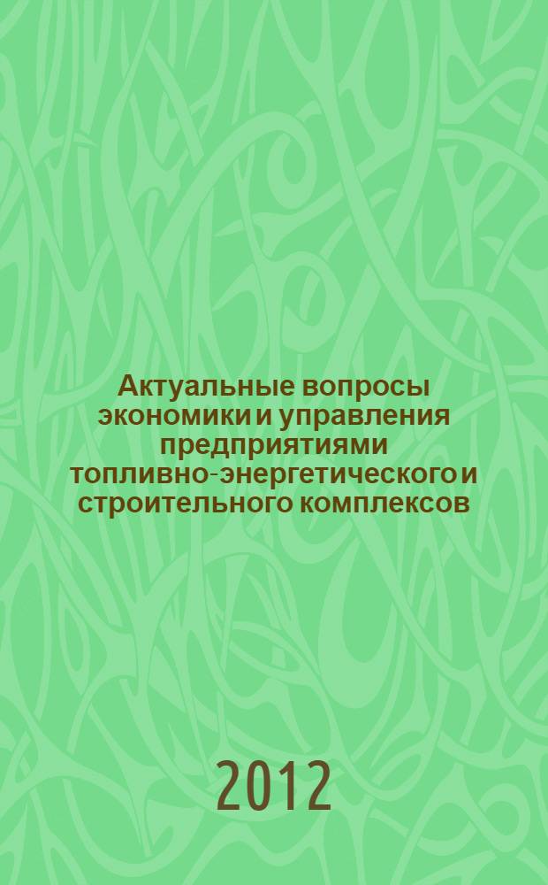 Актуальные вопросы экономики и управления предприятиями топливно-энергетического и строительного комплексов : межвузовский сборник научных трудов по материалам научно-практической конференции-конкурса